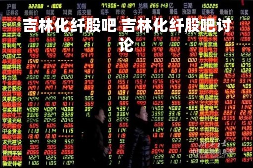 吉林化纤股吧 吉林化纤股吧讨论
