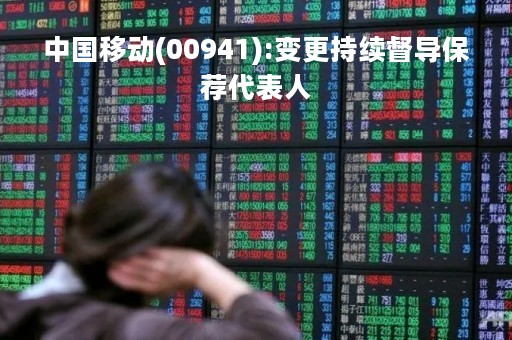中国移动(00941):变更持续督导保荐代表人