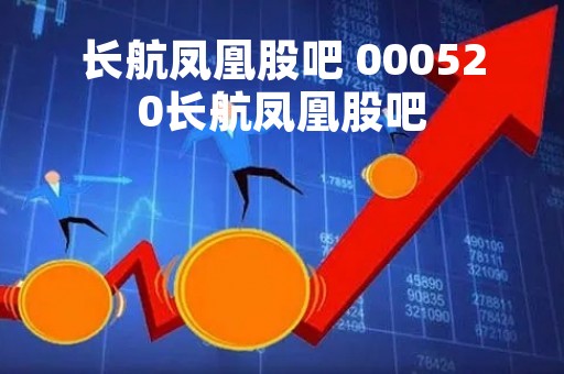 长航凤凰股吧 000520长航凤凰股吧