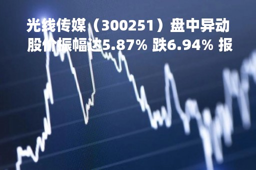 光线传媒（300251）盘中异动 股价振幅达5.87% 跌6.94% 报10.46元（05-08）