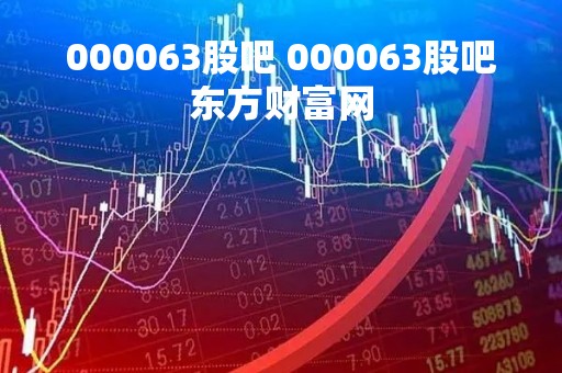 000063股吧 000063股吧东方财富网