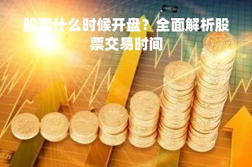 股票什么时候开盘？全面解析股票交易时间