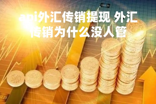 api外汇传销提现 外汇传销为什么没人管