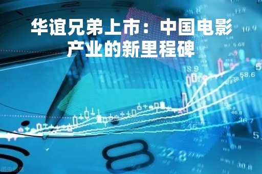 华谊兄弟上市：中国电影产业的新里程碑