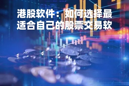 港股软件：如何选择最适合自己的股票交易软件？
