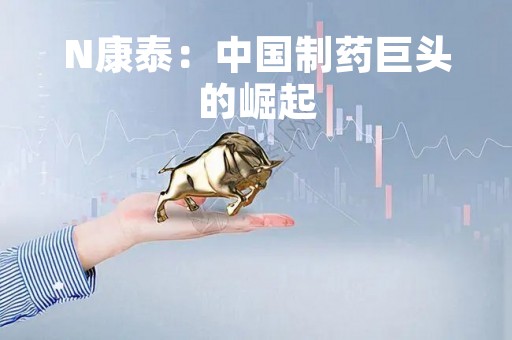 N康泰：中国制药巨头的崛起