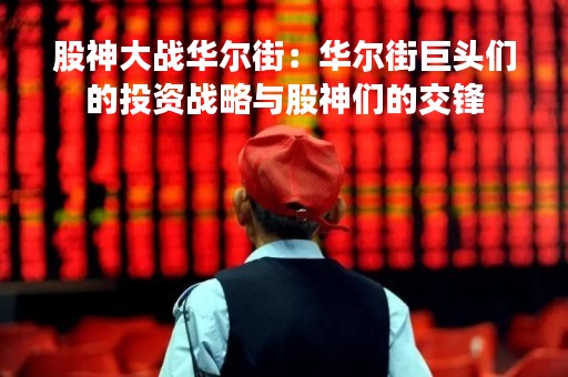 股神大战华尔街：华尔街巨头们的投资战略与股神们的交锋