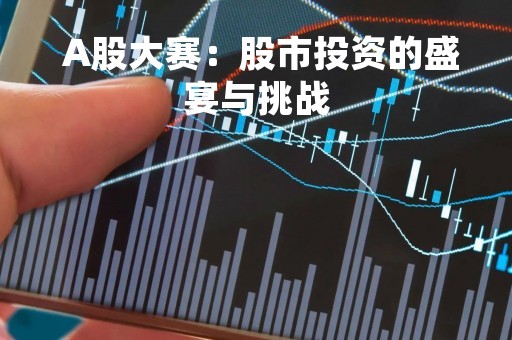  A股大赛：股市投资的盛宴与挑战