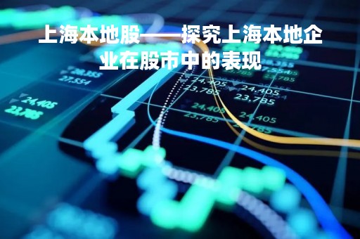 上海本地股——探究上海本地企业在股市中的表现