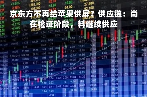 京东方不再给苹果供屏？供应链：尚在验证阶段，料继续供应