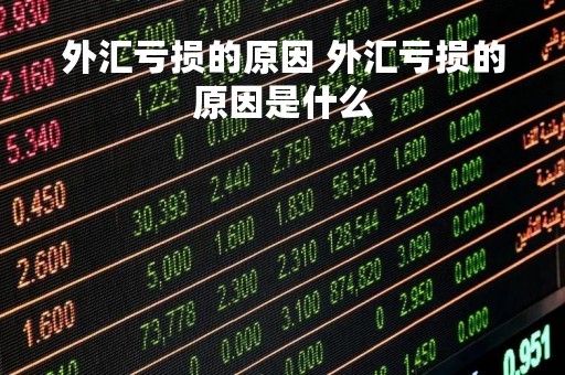 外汇亏损的原因 外汇亏损的原因是什么