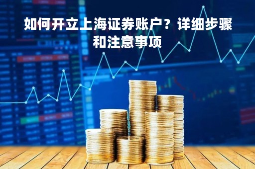 如何开立上海证券账户？详细步骤和注意事项