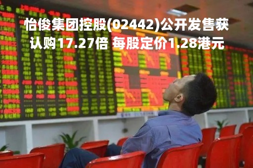 怡俊集团控股(02442)公开发售获认购17.27倍 每股定价1.28港元
