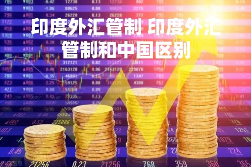 印度外汇管制 印度外汇管制和中国区别