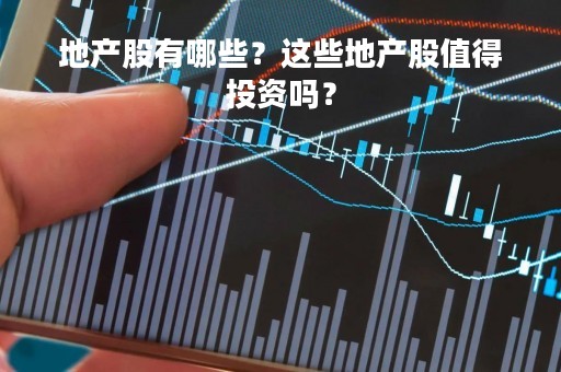 地产股有哪些？这些地产股值得投资吗？