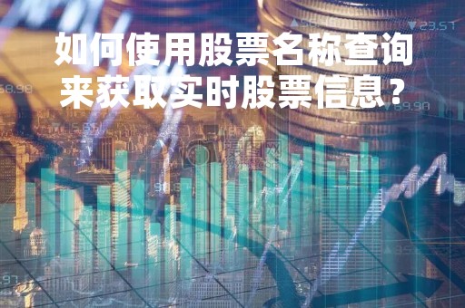 如何使用股票名称查询来获取实时股票信息？