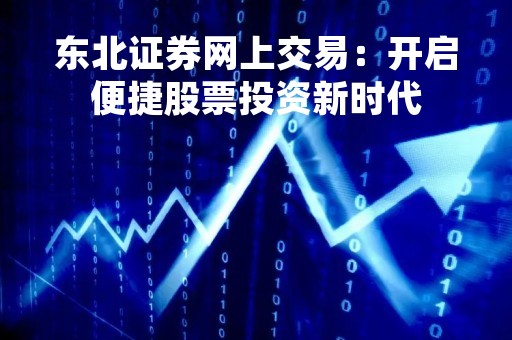 东北证券网上交易：开启便捷股票投资新时代