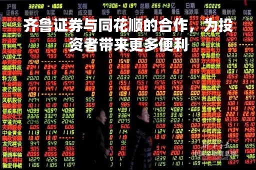 齐鲁证券与同花顺的合作，为投资者带来更多便利