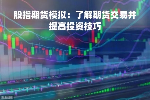 股指期货模拟：了解期货交易并提高投资技巧