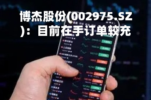 博杰股份(002975.SZ)：目前在手订单较充盈