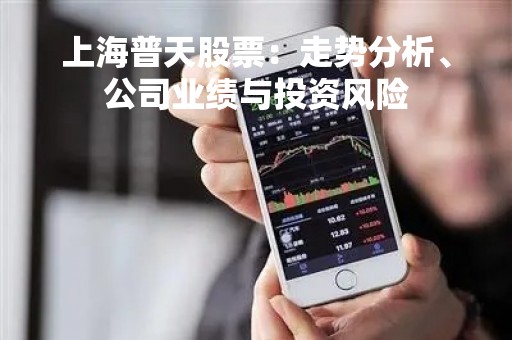 上海普天股票：走势分析、公司业绩与投资风险