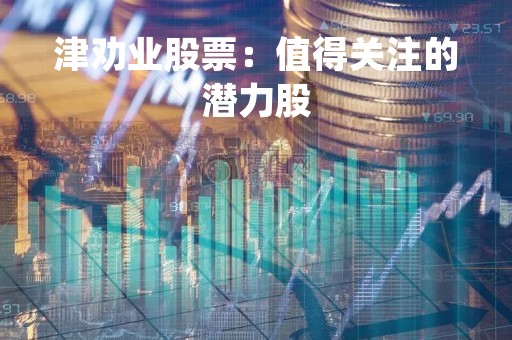 津劝业股票：值得关注的潜力股