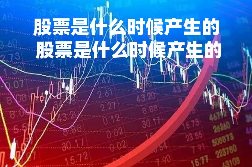 股票是什么时候产生的 股票是什么时候产生的收益