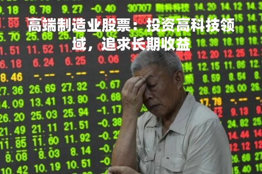 高端制造业股票：投资高科技领域，追求长期收益