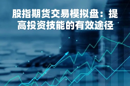 股指期货交易模拟盘：提高投资技能的有效途径