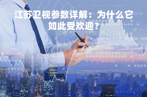 江苏卫视参数详解：为什么它如此受欢迎？