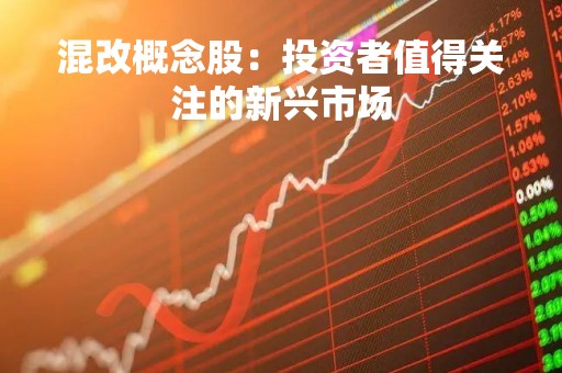 混改概念股：投资者值得关注的新兴市场