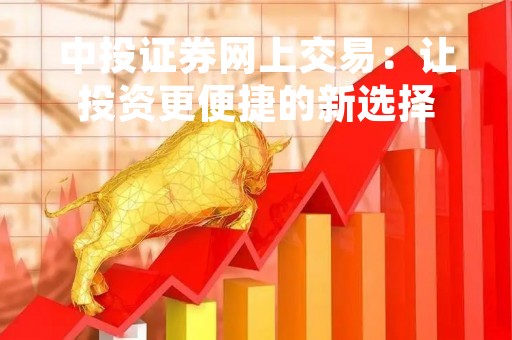 中投证券网上交易：让投资更便捷的新选择