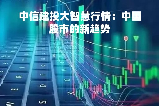 中信建投大智慧行情：中国股市的新趋势