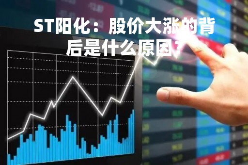 ST阳化：股价大涨的背后是什么原因？