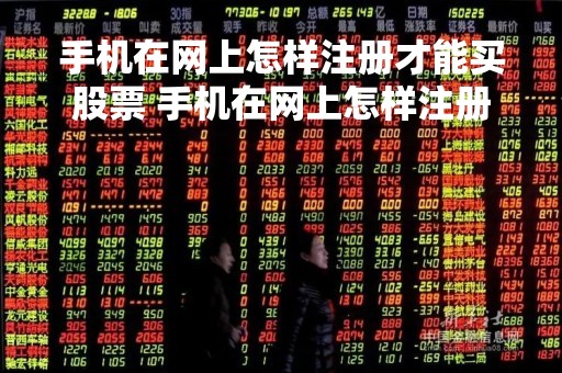 手机在网上怎样注册才能买股票 手机在网上怎样注册才能买股票账户