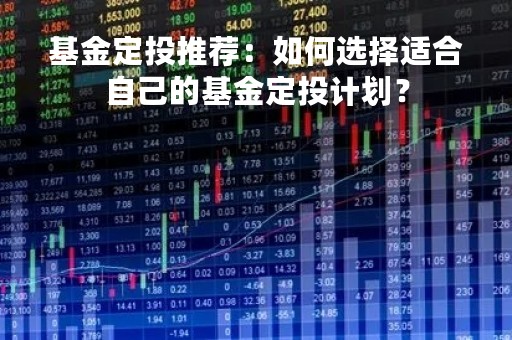 基金定投推荐：如何选择适合自己的基金定投计划？