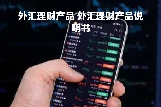 外汇理财产品 外汇理财产品说明书