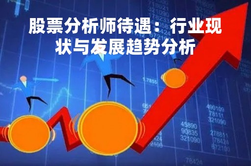 股票分析师待遇：行业现状与发展趋势分析