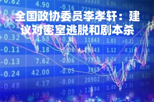 全国政协委员李孝轩：建议对密室逃脱和剧本杀立法