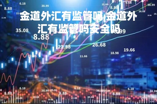 金道外汇有监管吗 金道外汇有监管吗安全吗