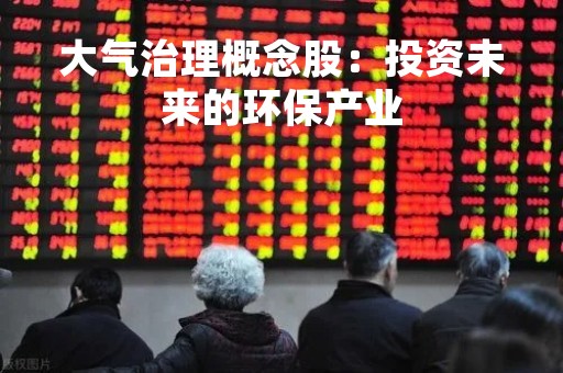 大气治理概念股：投资未来的环保产业
