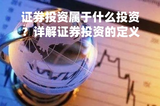 证券投资属于什么投资？详解证券投资的定义、特点和分类