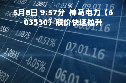 5月8日 9:57分  神马电力（603530）股价快速拉升