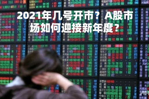 2021年几号开市？A股市场如何迎接新年度？
