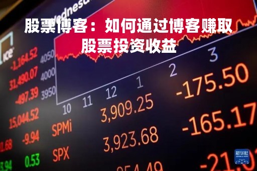 股票博客：如何通过博客赚取股票投资收益