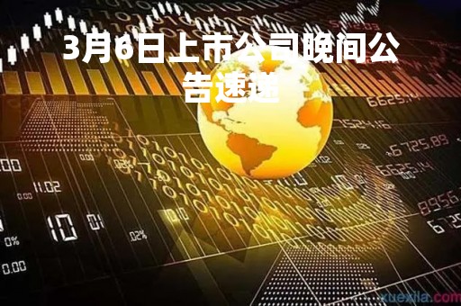 3月6日上市公司晚间公告速递
