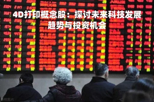 4D打印概念股：探讨未来科技发展趋势与投资机会