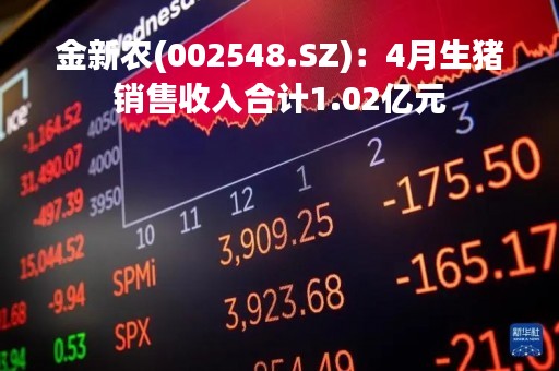 金新农(002548.SZ)：4月生猪销售收入合计1.02亿元