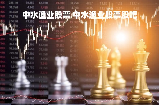 中水渔业股票 中水渔业股票股吧