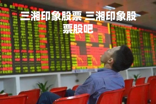 三湘印象股票 三湘印象股票股吧